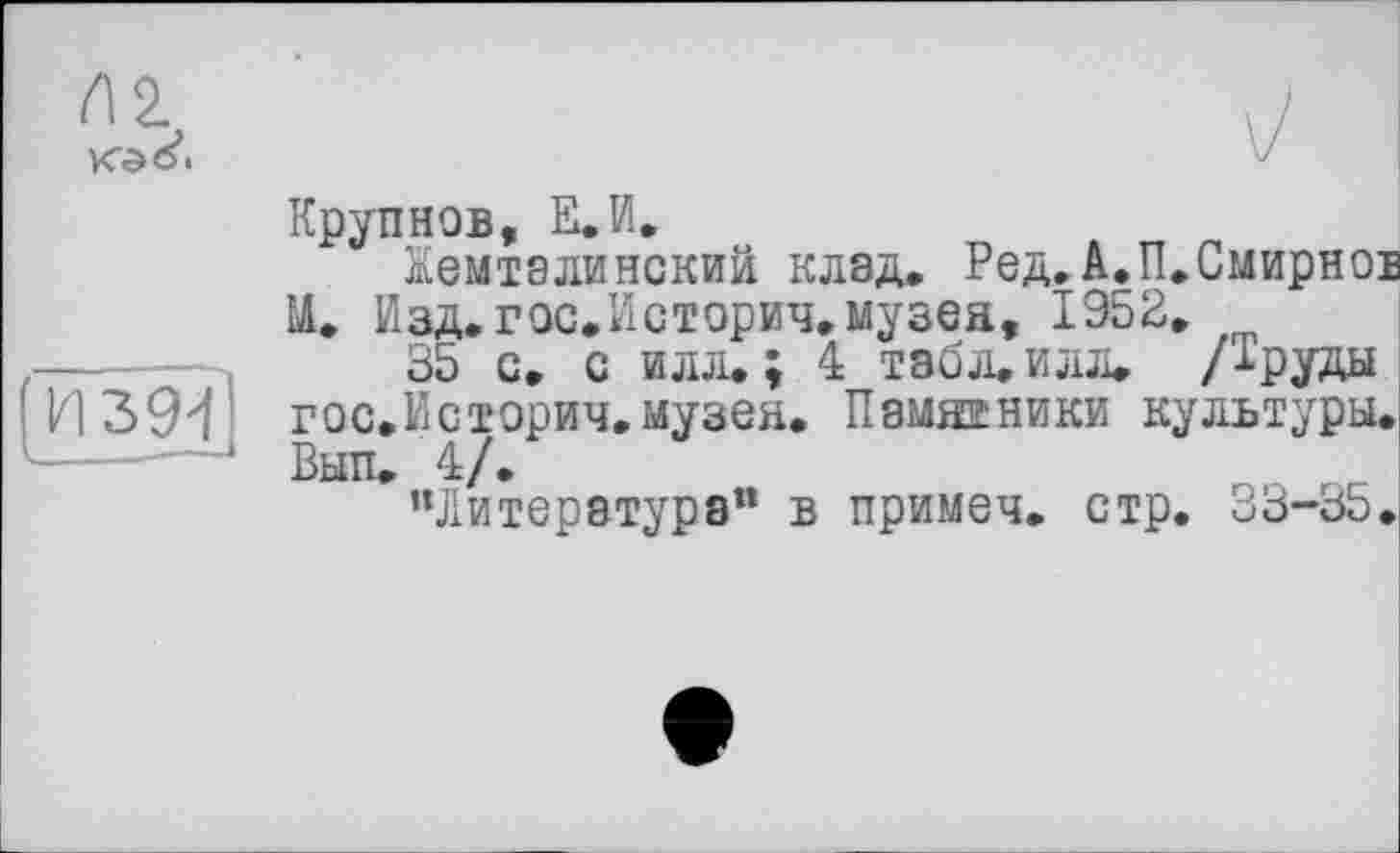 ﻿Крупнов, Е.И.
йемталинекий клад. Ред.А.П.Смирнов М. Изд. гос.Историч. музеа, 1952,
35 с. с илл. ; 4 табл. илл. /Труды гос.Историч.музея. Памятники культуры. Вып. 4/.
"Литература” в примеч. стр. 33-35.